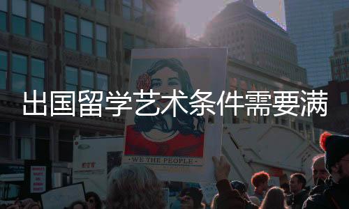 出国留学艺术条件需要满足哪些?