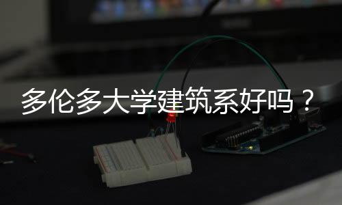 多伦多大学建筑系好吗?